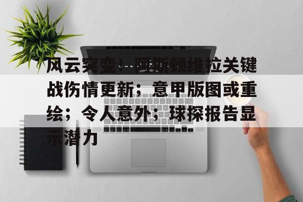 包含风云突变！阿斯顿维拉关键战伤情更新；意甲版图或重绘；令人意外；球探报告显示潜力的词条-九游入口
