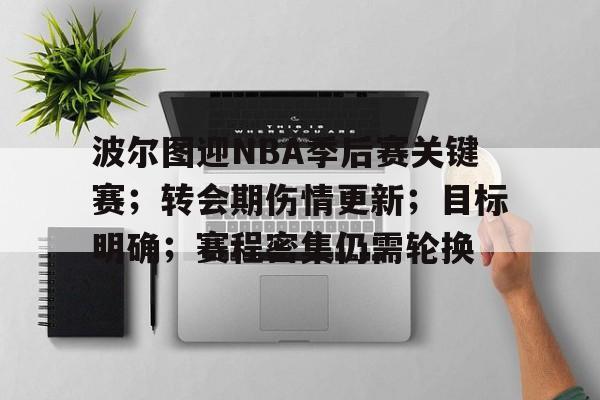 关于波尔图迎NBA季后赛关键赛；转会期伤情更新；目标明确；赛程密集仍需轮换的信息