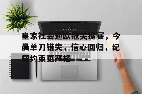 皇家社会迎欧冠关键赛，今晨单刀错失，信心回归，纪律约束更严格的简单介绍